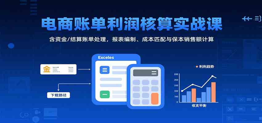电商账单利润核算实战课：含资金/结算账单处理，报表编制、成本匹配与保本销售额计算-刀客资源网