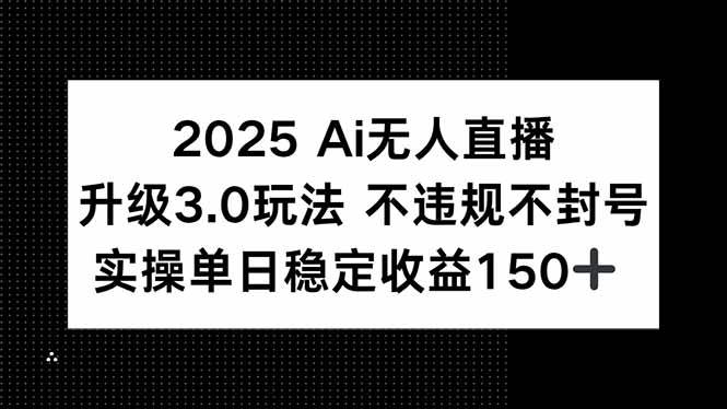 （15203期）2025 AI无人直播升级3.0玩法，不违规 不封号，单日稳定收益150+-刀客资源网