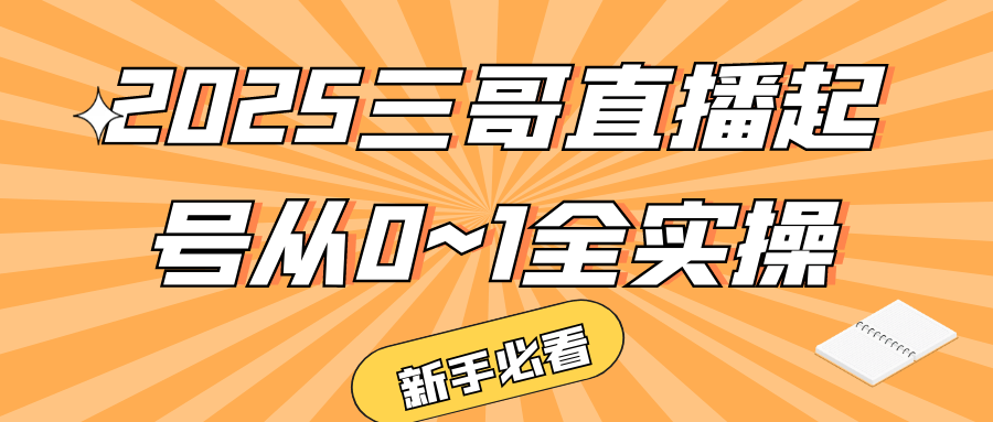2025三哥直播起号从0~1全实操-刀客资源网