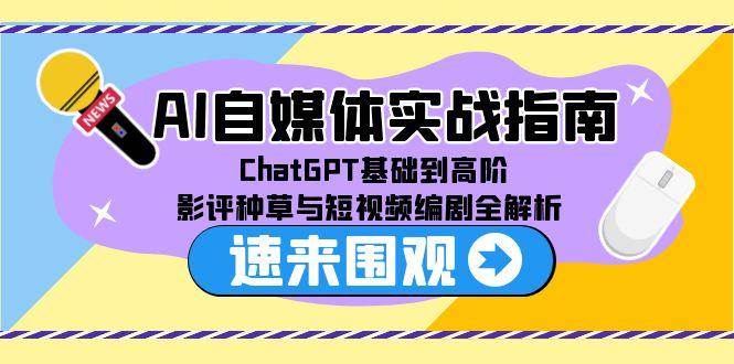 （15124期）AI自媒体实战指南，ChatGPT基础到高阶，影评种草与短视频编剧全解析-刀客资源网