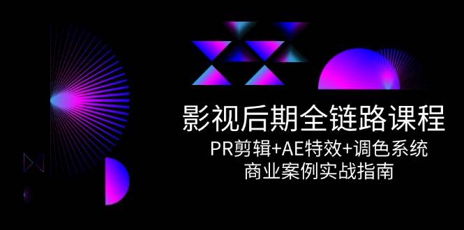 （14967期）影视后期全链路课程，PR剪辑+AE特效+调色系统，商业案例实战指南-刀客资源网