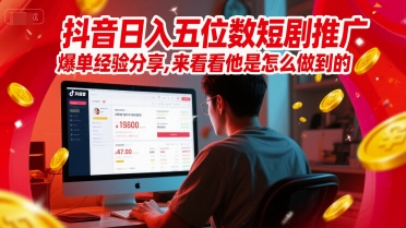 抖音日入五位数短剧推广爆单经验分享，来看看他是怎么做到的？-刀客资源网