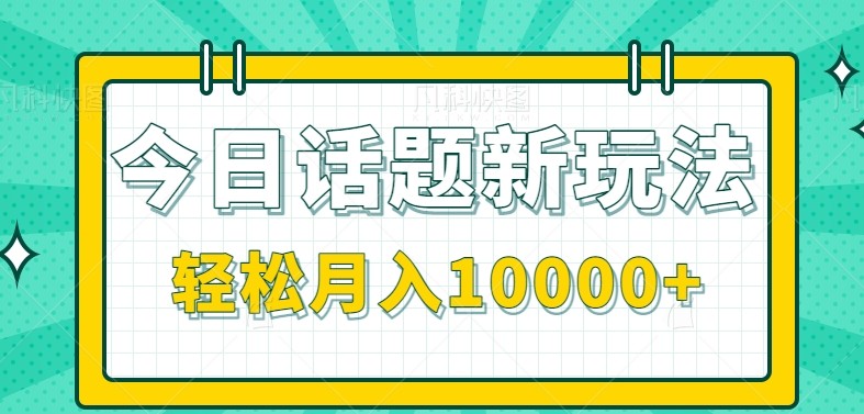 今日话题新玩法，零成本零门槛单条作品百万流量，月入10000+-刀客资源网