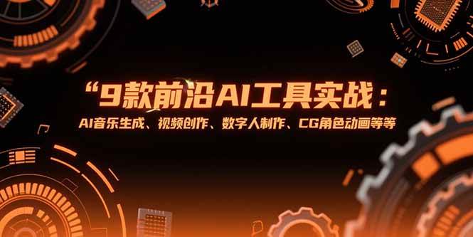 （15431期）9款前沿AI工具实战课：AI音乐生成、视频创作、数字人制作、CG角色动画等等-刀客资源网