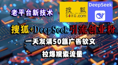 搜狐+DeepSeek引流创业粉，老平台新技术，一天发满50篇广告软文，拉爆搜索流量-刀客资源网