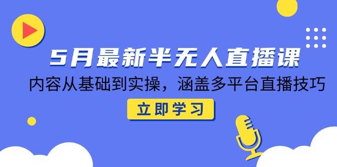 （14888期）5月最新半无人直播课，内容从基础到实操，涵盖多平台直播技巧-刀客资源网
