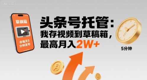 【头条号托管 】我存视频到草稿箱，你每天5分钟发布，最高月入2W+【揭秘】-刀客资源网