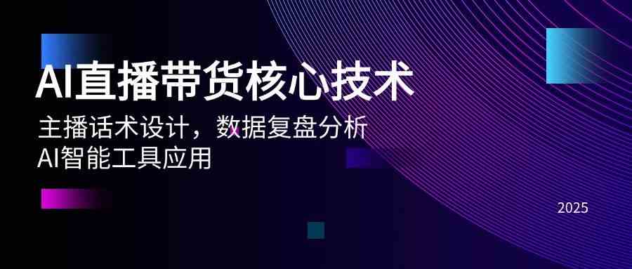 AI直播带货核心技术，主播话术设计，数据复盘分析，AI智能工具应用-刀客资源网