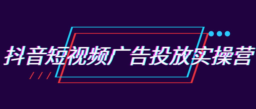 抖音短视频广告投放实操营-刀客资源网