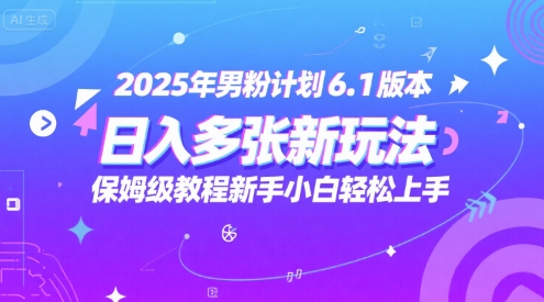 2025年男粉计划6.1版本，日入多张新玩法，保姆级教程新手小白轻松上手，适合宝妈学生兼职，副业首选-刀客资源网