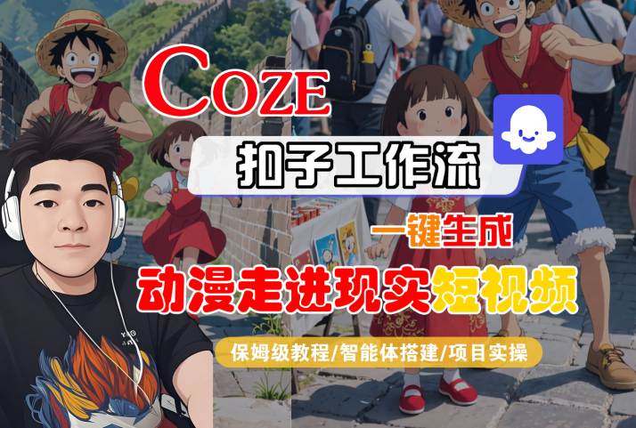 COZE扣子工作流一键生成，动漫走进现实短视频，保姆级教程-智能体搭建-项目实操-刀客资源网