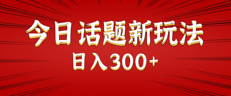 今日话题新玩法，几分钟可以制作一个，多种变现玩法日入300+-刀客资源网