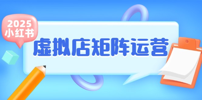 （15074期）小红书虚拟店矩阵运营，铺货少款笔记，半自动化，开店轻松玩副业-刀客资源网