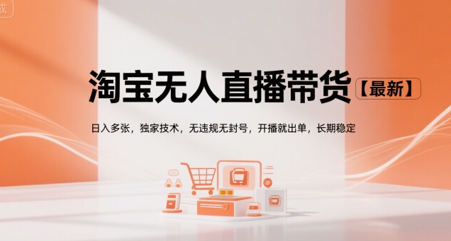 淘宝无人直播带货【最新】，日入多张，独家技术，无违规无封号，开播就出单，长期稳定【揭秘】-刀客资源网