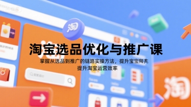 淘宝选品优化与推广课，掌握从选品到推广的全链路实操方法，提升淘宝运营效率-刀客资源网
