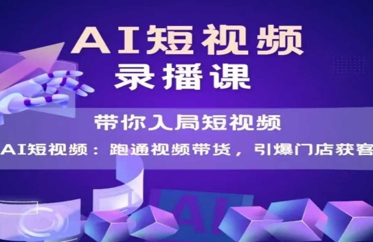 AI短视频爆款，带你入局短视频，跑通视频带货，引爆门店获客-刀客资源网