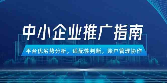 中小企业竞价推广指南，平台优劣势分析，适配性判断，账户管理协作-刀客资源网