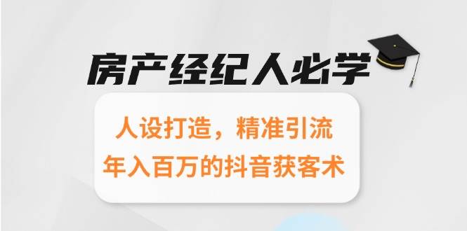 房产经纪人必学：人设打造，精准引流，年入百万的抖音获客术-刀客资源网