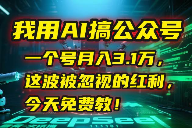 （15297期）我用AI搞公众号，一个号月入3.1万，这波被忽视的红利，今天免费教！-刀客资源网