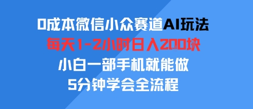 0成本微信小众赛道AI玩法，每天1-2小时日入2张，小白一部手机就能做，5分钟学会全流程-刀客资源网