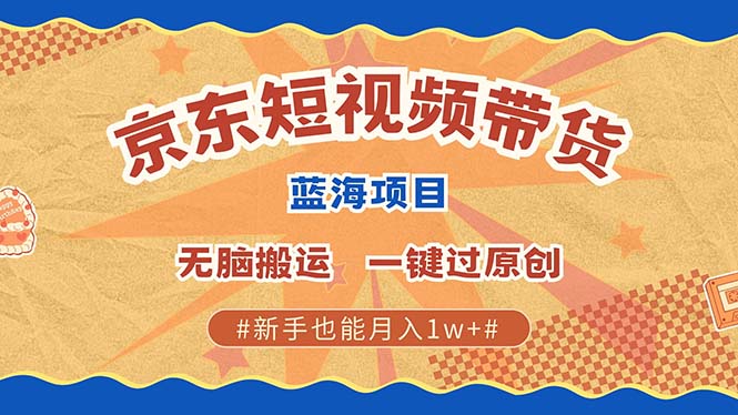 京东短视频带货 2025新风口 批量搬运 单号月入过万 上不封顶-刀客资源网