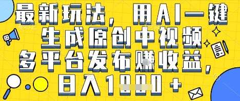 最新玩法，用AI一键生成原创中视频多平台发布挣收益，抖音快手视频号都可以，日入1k+【揭秘】-刀客资源网