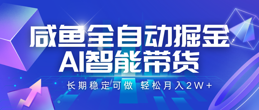 咸鱼全自动掘金，AI智能带货 长期稳定可做，轻松月入2W+-刀客资源网
