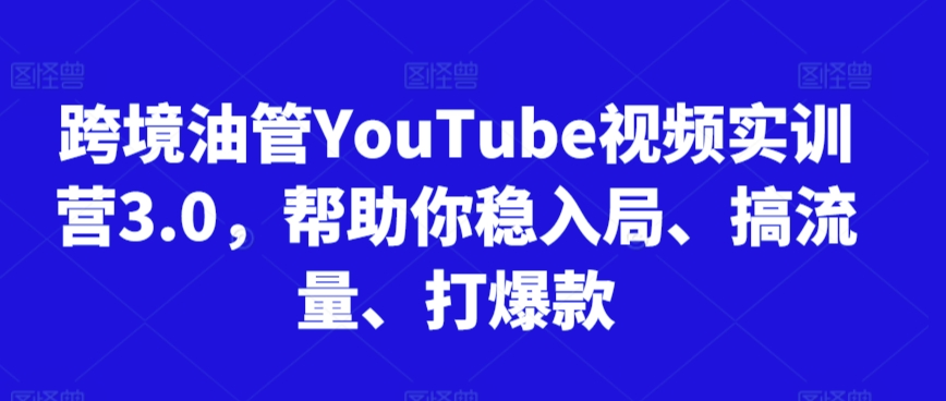 跨境油管YouTube视频实训营3.0，帮助你稳入局、搞流量、打爆款（更新2025）-刀客资源网