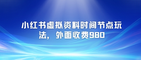 小红书虚拟资料时间节点玩法，外面收费980【附带项目教程】-刀客资源网