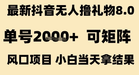 最新抖音无人撸礼物8.0，单号2k+，可矩阵风口项目，小白当天拿结果【揭秘】-刀客资源网