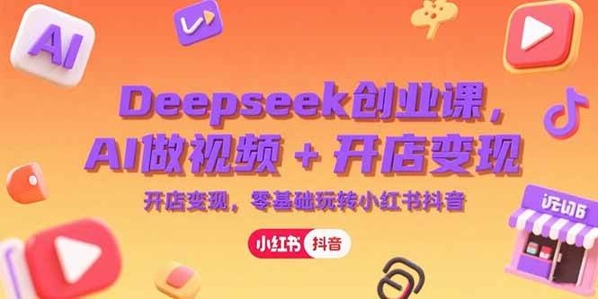 （15286期）Deepseek创业课，AI做视频+开店变现，零基础玩转小红书抖音-刀客资源网