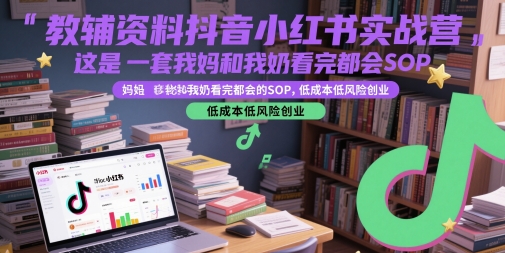 教辅资料抖音小红书实战营，这是一套我妈和我奶看完都会的SOP，低成本低风险创业（更新）-刀客资源网