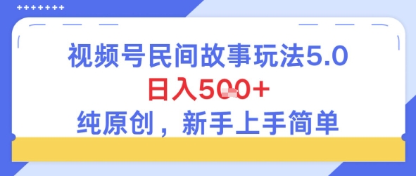 视频号民间故事玩法5.0，日入5张+，纯原创，新手上手简单-刀客资源网