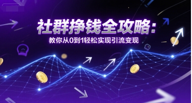社群挣钱全攻略：教你从0到1轻松实现引流变现-刀客资源网