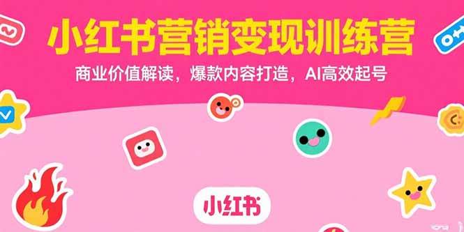 （15409期）小红书营销变现训练营，商业价值解读，爆款内容打造，AI高效起号-刀客资源网
