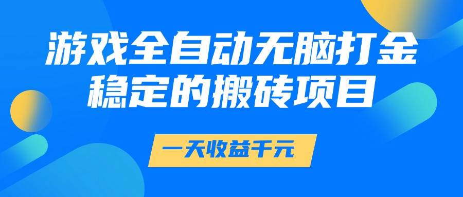 （14971期）游戏全自动无脑打金，一天收益1000+，稳定的搬砖项目-刀客资源网