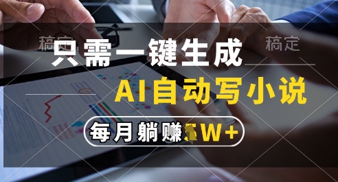 只需一键生成，AI全自动写小说，可一键生成120w字，每月躺着收益过1w+【揭秘】-刀客资源网