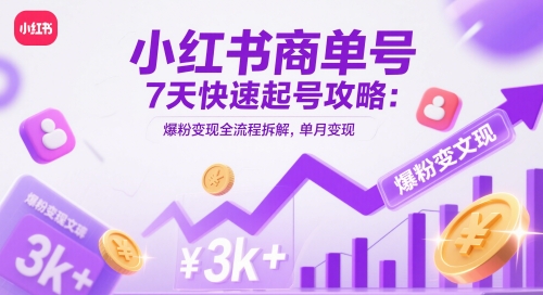 小红书商单号7天快速起号攻略：爆粉变现全流程拆解，单月变现3k+-刀客资源网