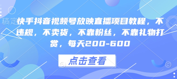 快手抖音视频号放映直播项目教程，不违规，不卖货，不靠粉丝，不靠礼物打赏，每天200-600-刀客资源网
