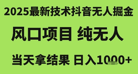 2025最新技术抖音无人掘金，风口项目，纯无人，当天拿结果日入1k+【揭秘】-刀客资源网