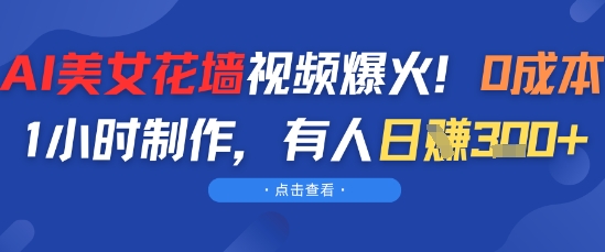 AI美女花墙视频爆火，0成本1小时制作，有人日入3张-刀客资源网