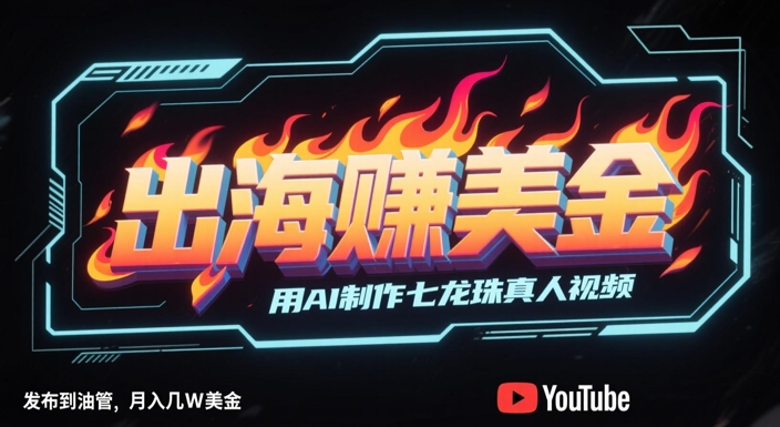 出海挣美金，用AI制作七龙珠真人视频，发布到油管，条条爆火，月入几W美刀-刀客资源网