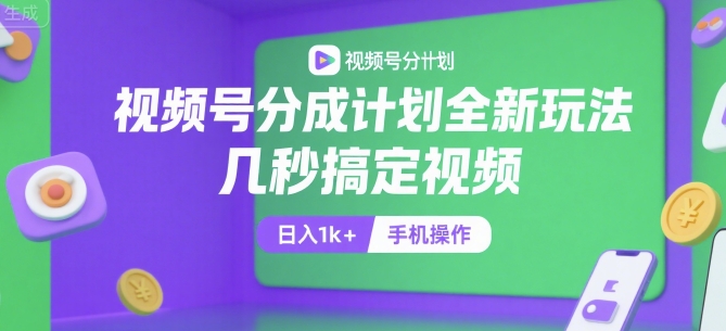 视频号分成计划全新玩法，几秒搞定视频，日入1k+，手机操作【揭秘】-刀客资源网