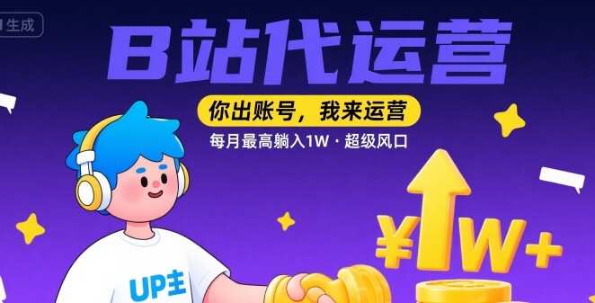 【B站代运营 】你出账号，我来运营，每月最高躺入1W，超级风口【揭秘】-刀客资源网