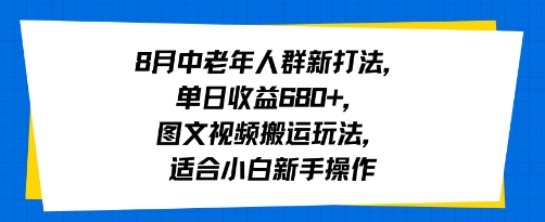 8月中老年人群新打法，单日收益6张+，图文视频搬运玩法，适合小白新手操作-刀客资源网