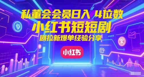 私董会会员日入4位数小红书红果短剧拉新爆单经验分享-刀客资源网