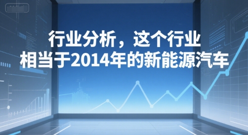 付费文章：行业分析，这个行业，相当于2014年的新能源汽车-刀客资源网