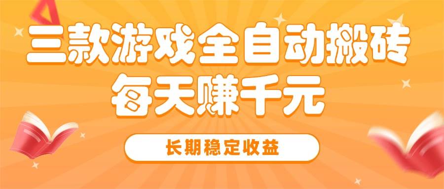 （15506期）三款热门游戏全自动搬砖，每天赚千元，长期稳定收益-刀客资源网
