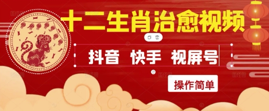 疯狂火爆！抖音，小红书，视频号十二生肖治愈的视频，轻松制作+快速拿到结果-刀客资源网