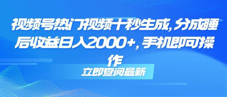 （14947期）视频号热门视频十秒生成，分成睡后收益日入2000+，手机即可操作-刀客资源网